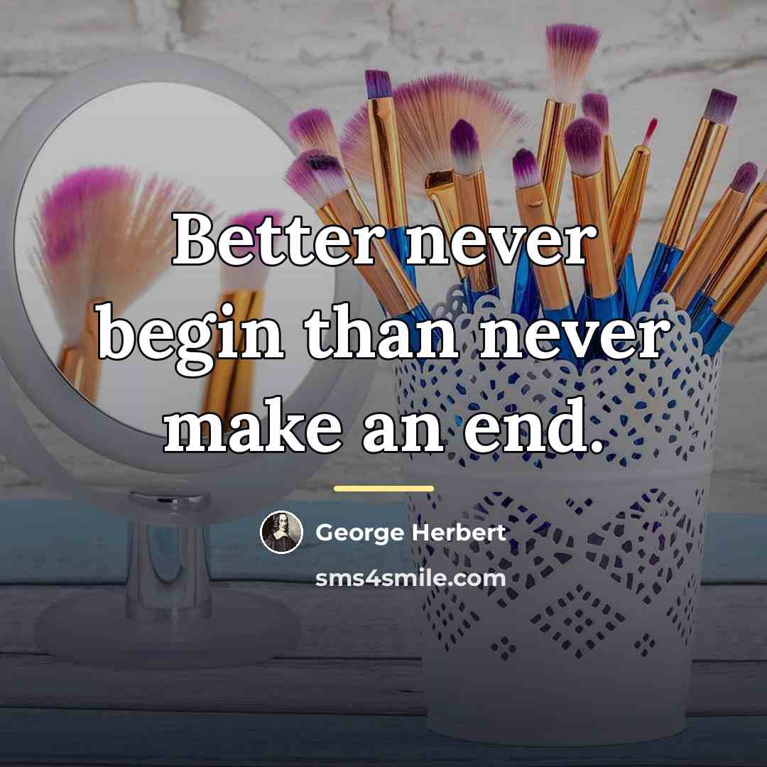“Better never begin than never make an end.…” quote by George Herbert