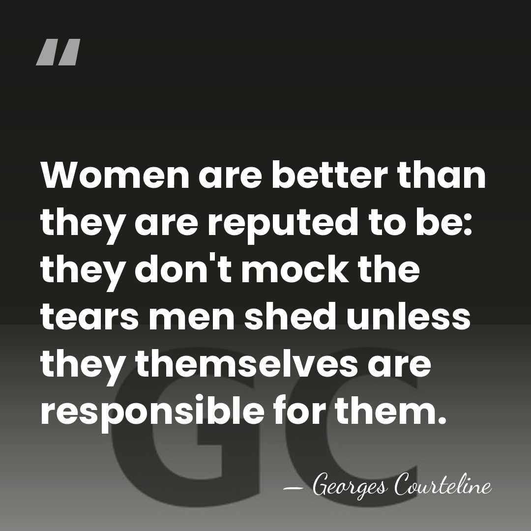 Women are better than they are reputed to be: they don't mock&hellip; - Georges Courteline