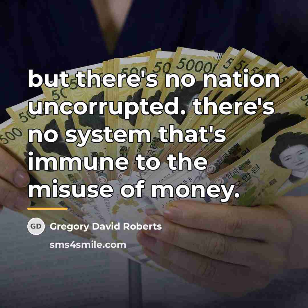 “but there's no nation uncorrupted. there's no system that's immune…” quote by Gregory David Roberts