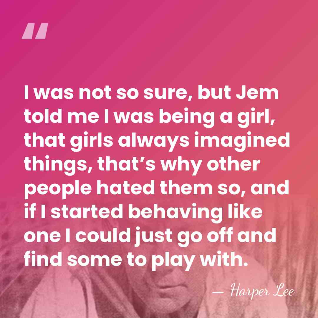 I was not so sure, but Jem told me I was being&hellip; - Harper Lee
