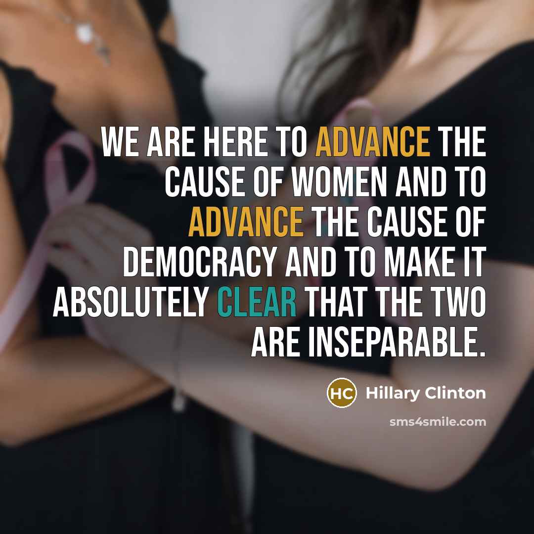 “We are here to advance the cause of women and…” quote by Hillary Clinton