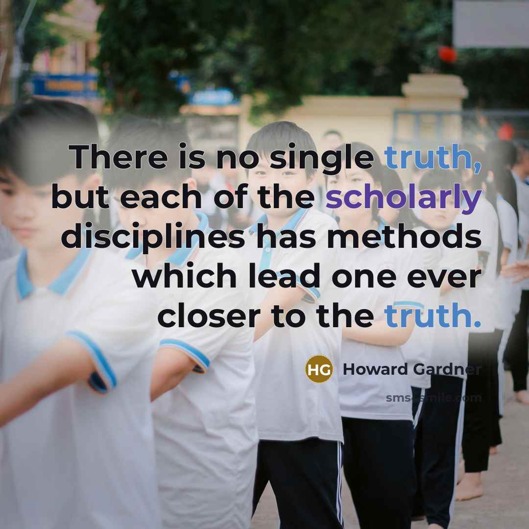“There is no single truth, but each of the scholarly…” quote by Howard Gardner