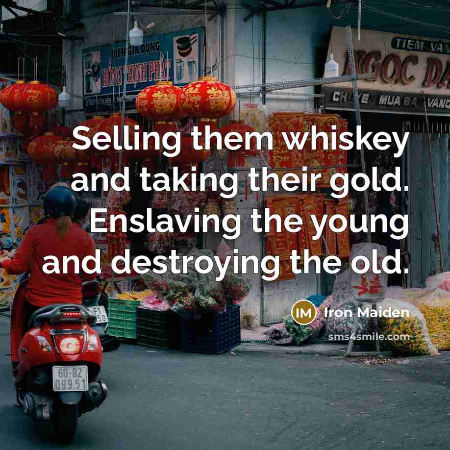 “Selling them whiskey and taking their gold. Enslaving the young…” quote by Iron Maiden