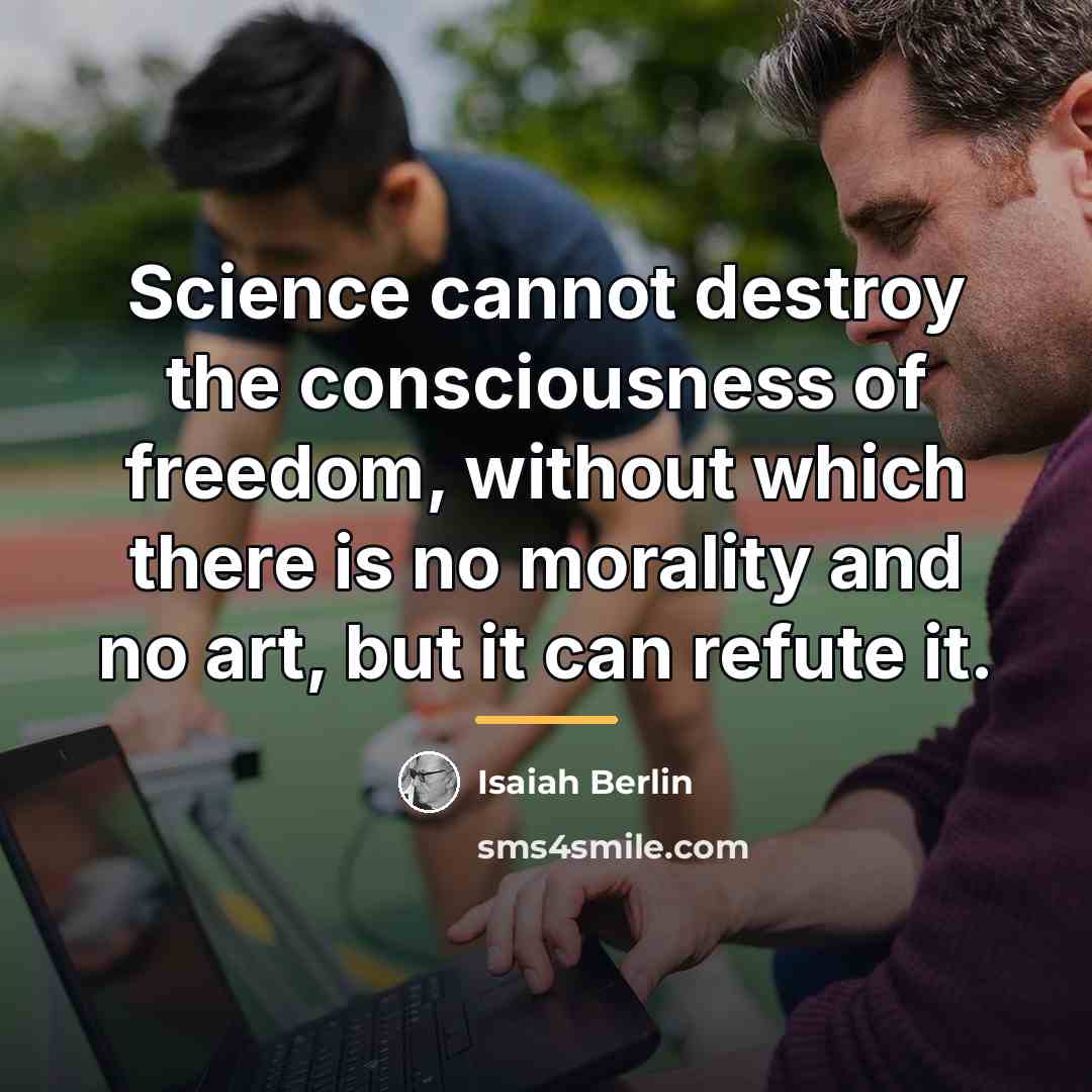 “Science cannot destroy the consciousness of freedom, without which there…” quote by Isaiah Berlin