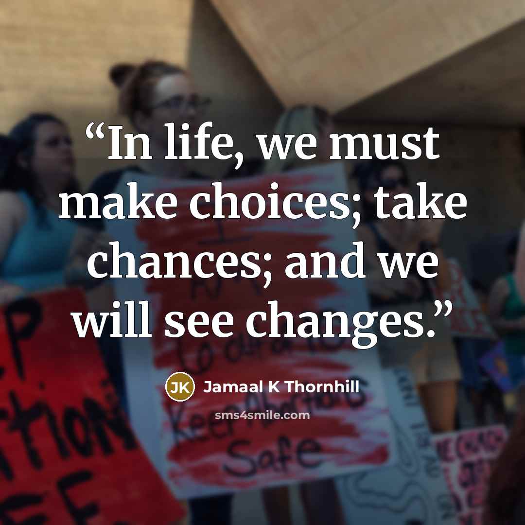 “In life, we must make choices; take chances; and we will see changes.” quote by Jamaal K Thornhill