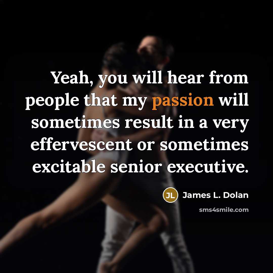 “Yeah, you will hear from people that my passion will sometimes result in a very effervescent or sometimes excitable senior executive.” quote by James L. Dolan