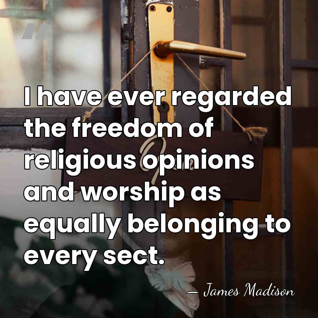 I have ever regarded the freedom of religious opinions and worship as&hellip; - James Madison
