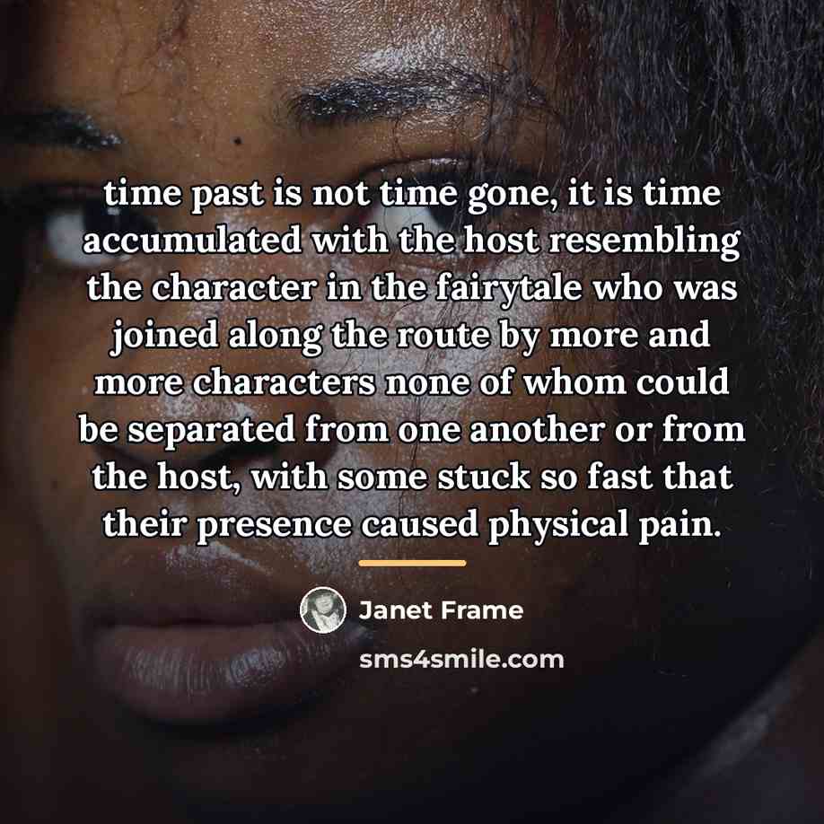 “time past is not time gone, it is time accumulated…” quote by Janet Frame