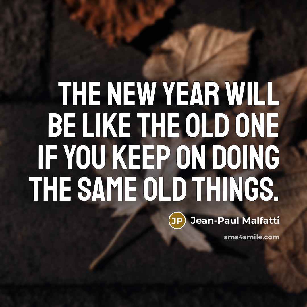 “The new year will be like the old one if…” quote by Jean-Paul Malfatti