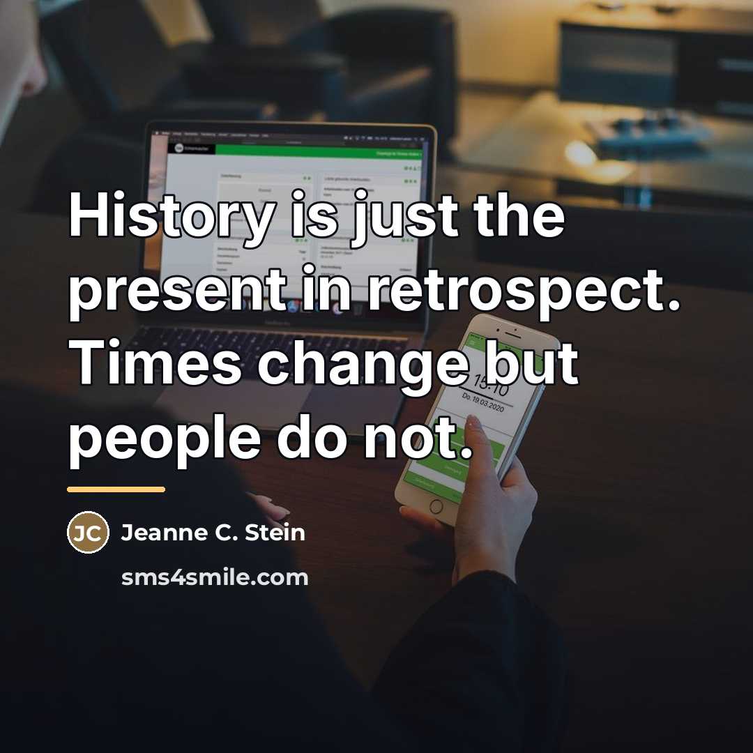 “History is just the present in retrospect. Times change but…” quote by Jeanne C. Stein
