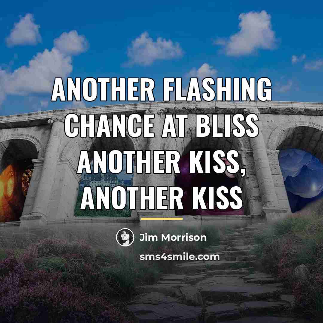 “Another flashing chance at bliss Another kiss, another kiss…” quote by Jim Morrison