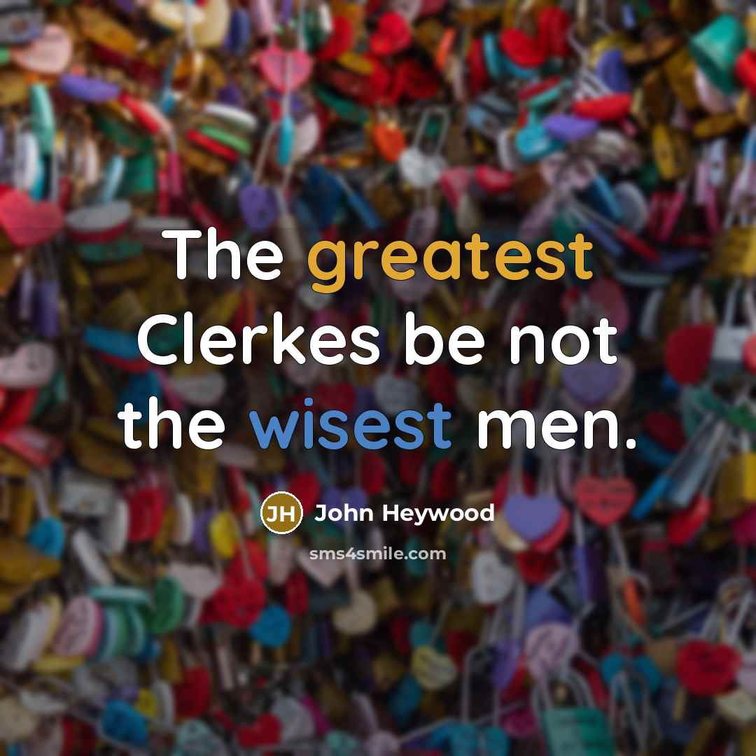 “The greatest Clerkes be not the wisest men.” quote by John Heywood