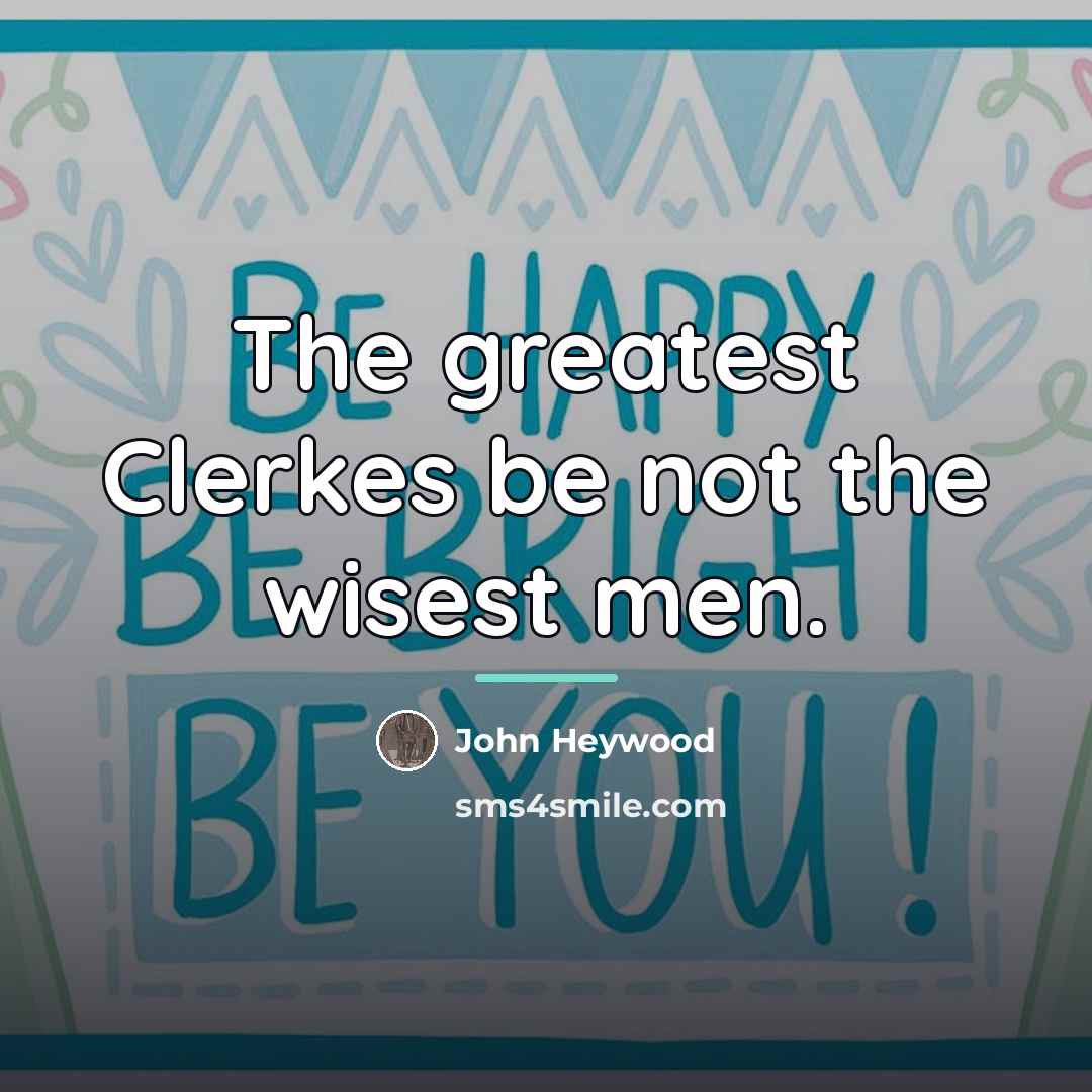 “The greatest Clerkes be not the wisest men.…” quote by John Heywood