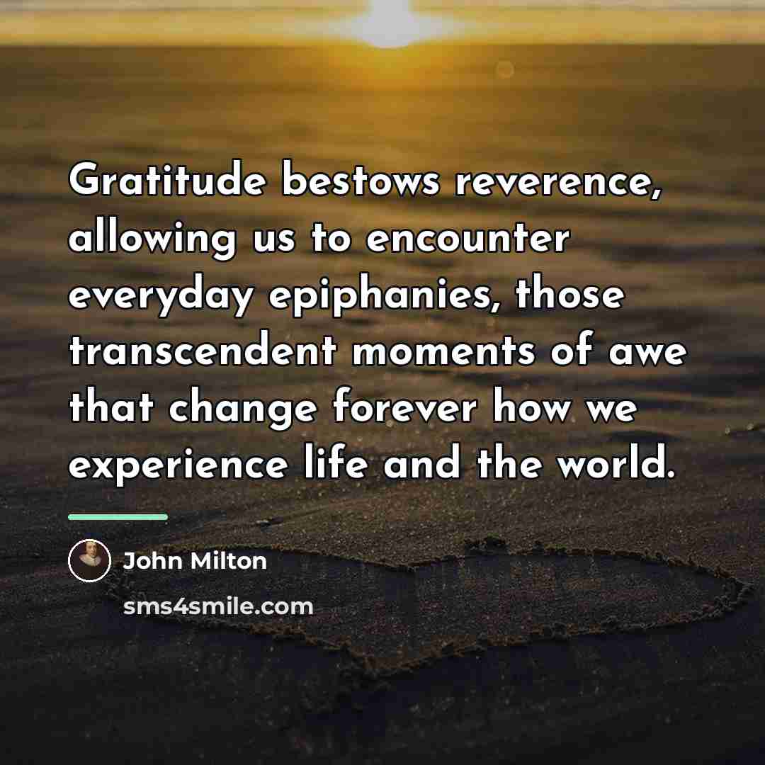 “Gratitude bestows reverence, allowing us to encounter everyday epiphanies, those…” quote by John Milton