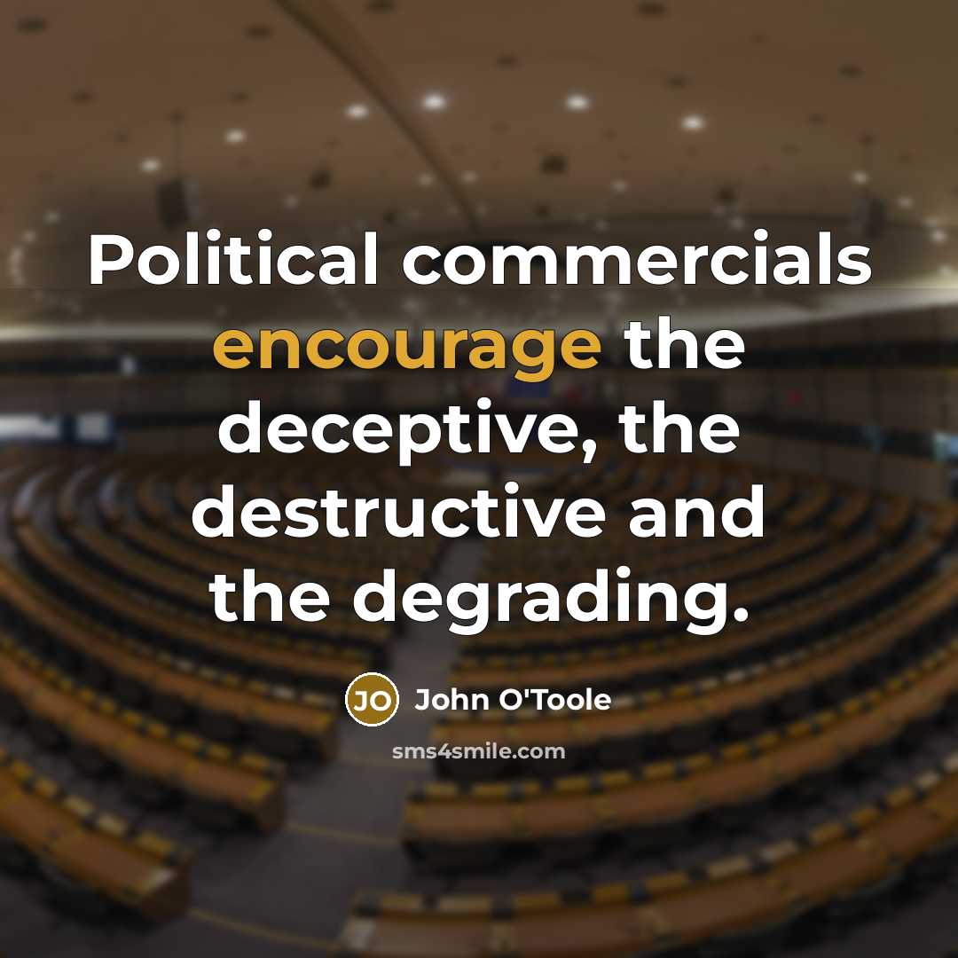 “Political commercials encourage the deceptive, the destructive and the degrading.…” quote by John O'Toole