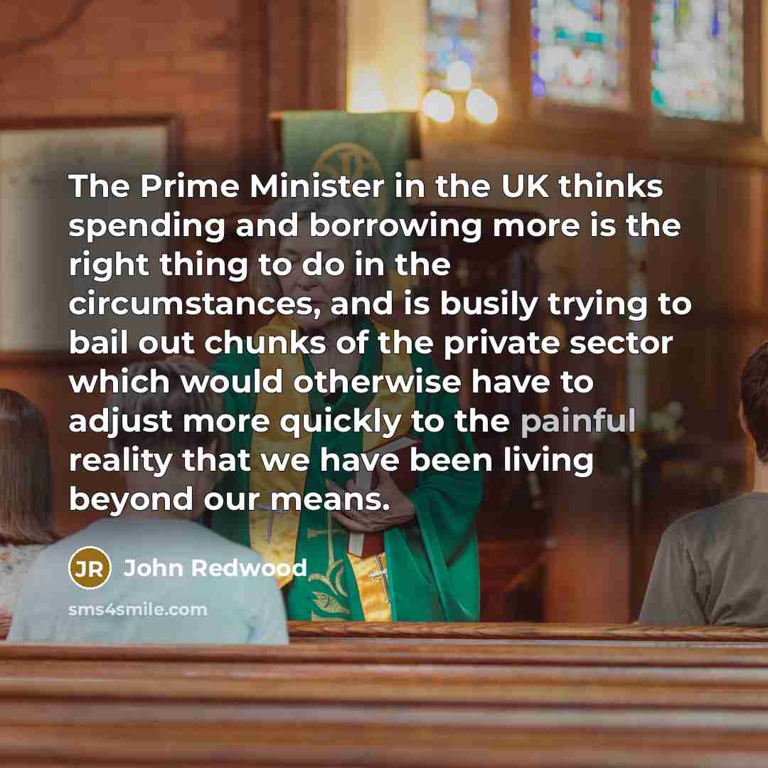 “The Prime Minister in the UK thinks spending and borrowing…” quote by John Redwood