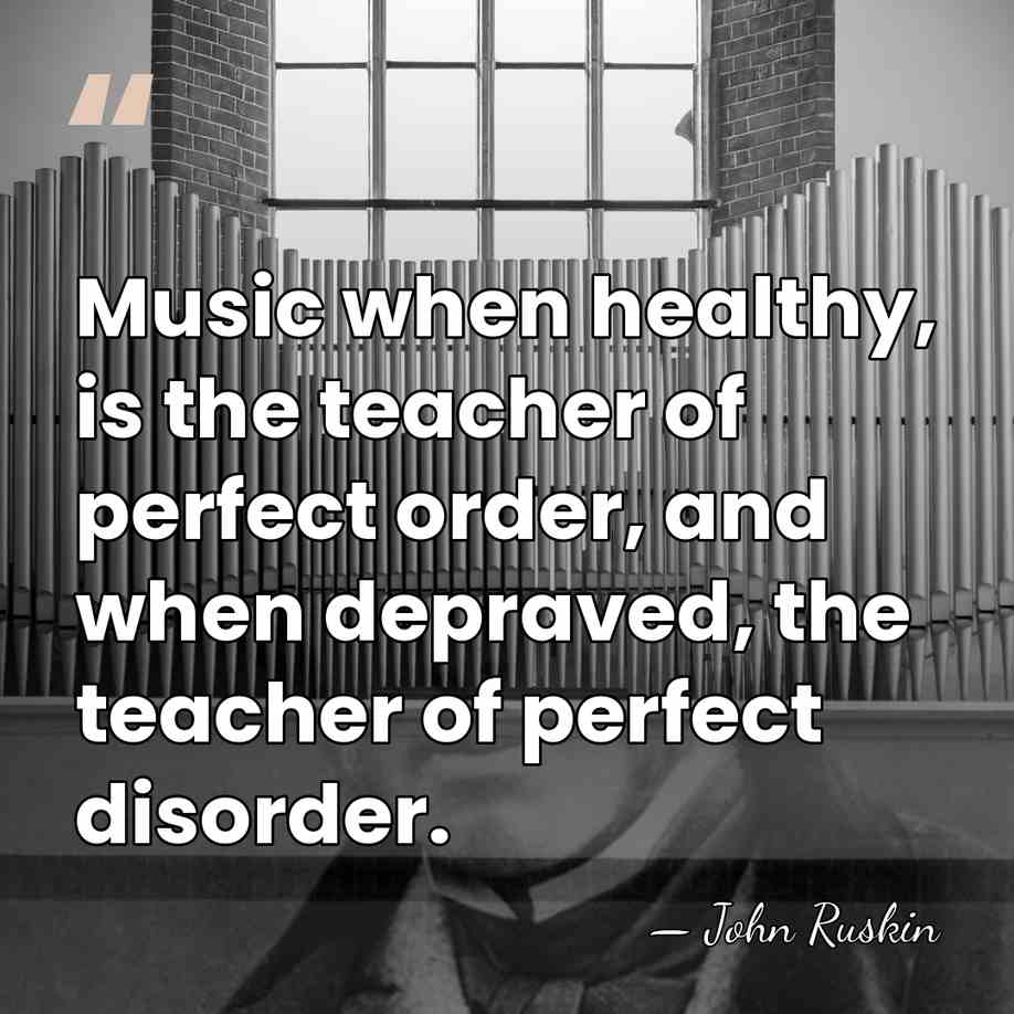 Music when healthy, is the teacher of perfect order, and when depraved,&hellip; - John Ruskin