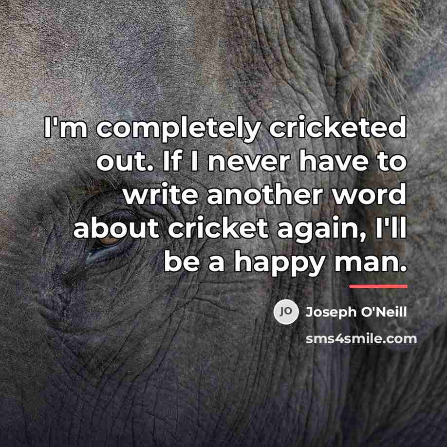 “I'm completely cricketed out. If I never have to write…” quote by Joseph O'Neill