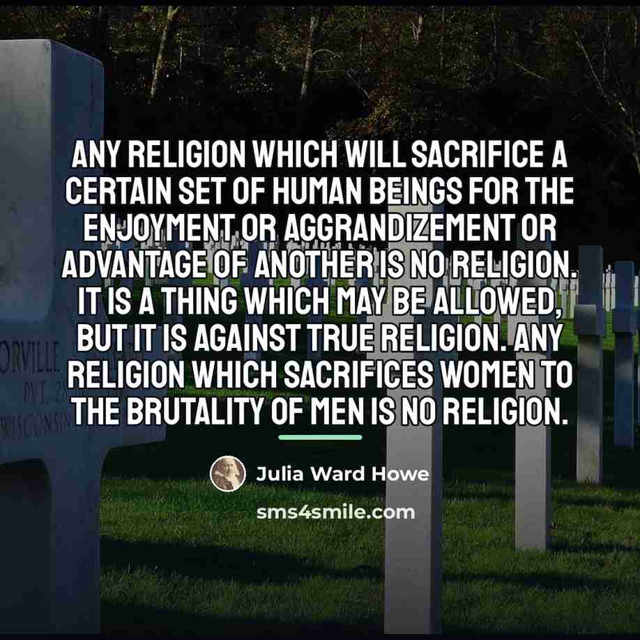 “Any religion which will sacrifice a certain set of human…” quote by Julia Ward Howe