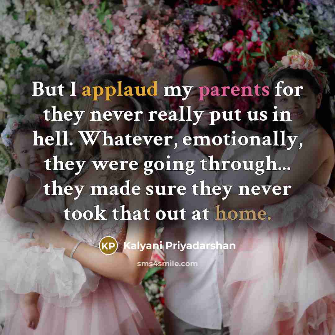 “But I applaud my parents for they never really put us in hell. Whatever, emotionally, they were going through... they made sure they never took that out at home.” quote by Kalyani Priyadarshan