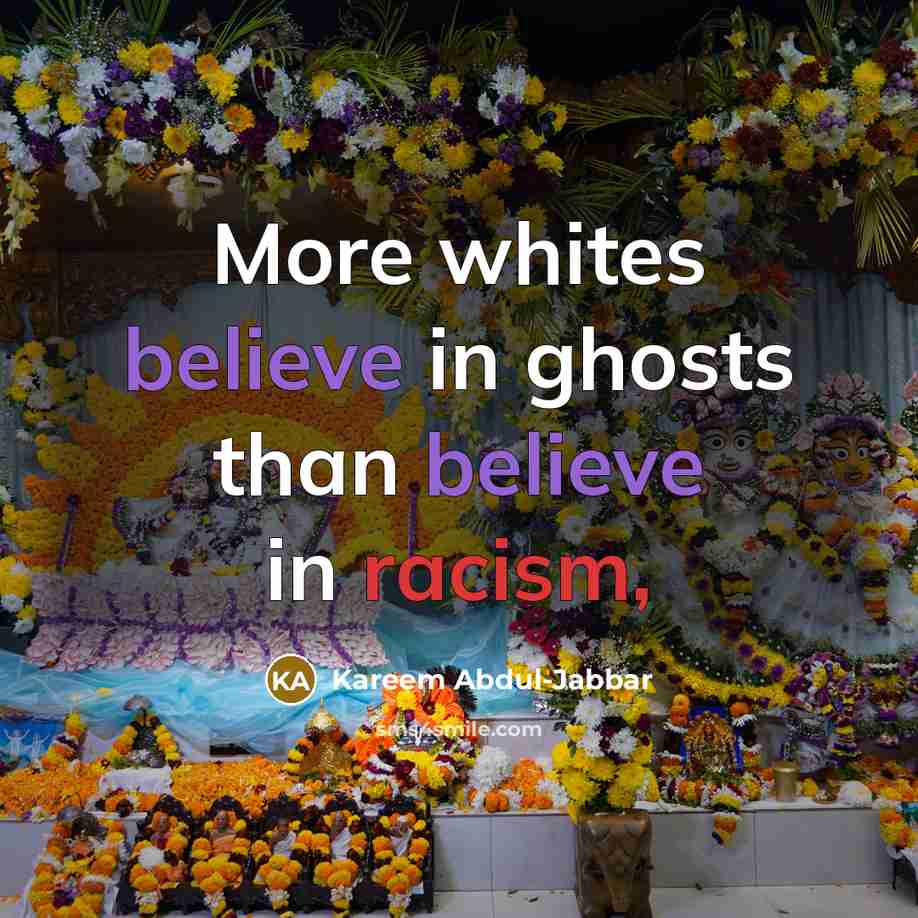 “More whites believe in ghosts than believe in racism,…” quote by Kareem Abdul-Jabbar
