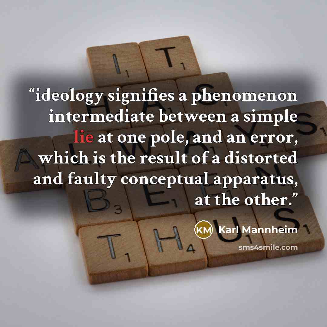 “ideology signifies a phenomenon intermediate between a simple lie at one pole, and an error, which is the result of a distorted and faulty conceptual apparatus, at the other.” quote by Karl Mannheim