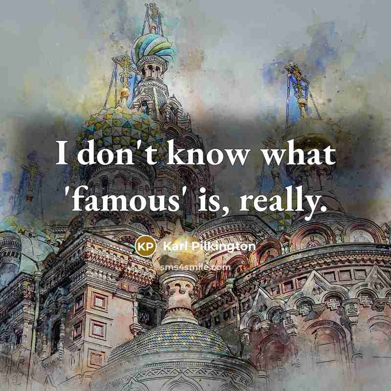“I don't know what 'famous' is, really.…” quote by Karl Pilkington
