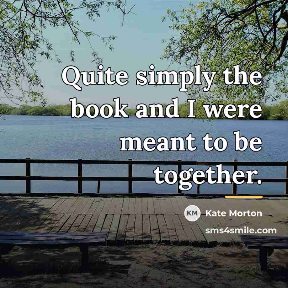 “Quite simply the book and I were meant to be…” quote by Kate Morton
