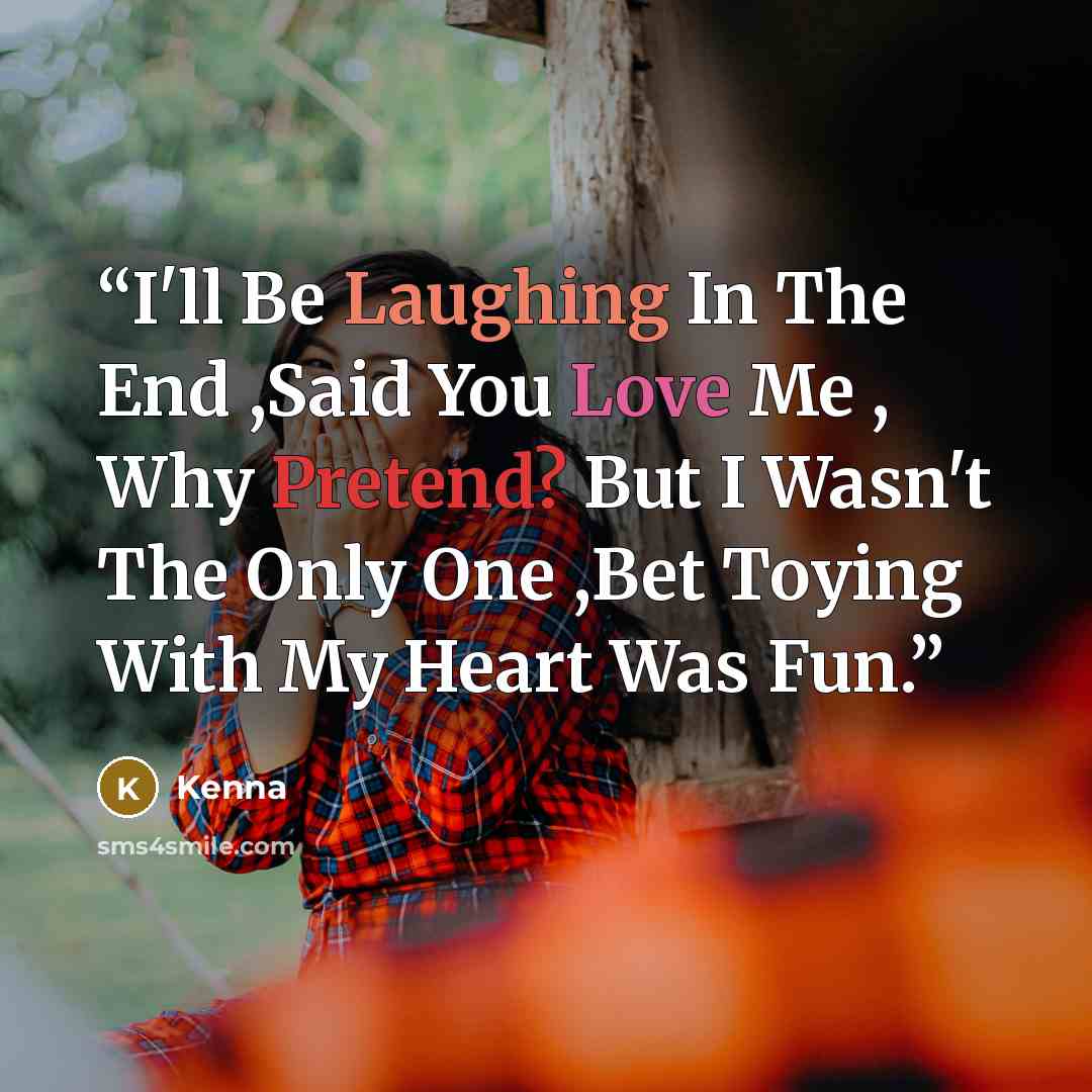 “I'll Be Laughing In The End ,Said You Love Me , Why Pretend? But I Wasn't The Only One ,Bet Toying With My Heart Was Fun.” quote by Kenna