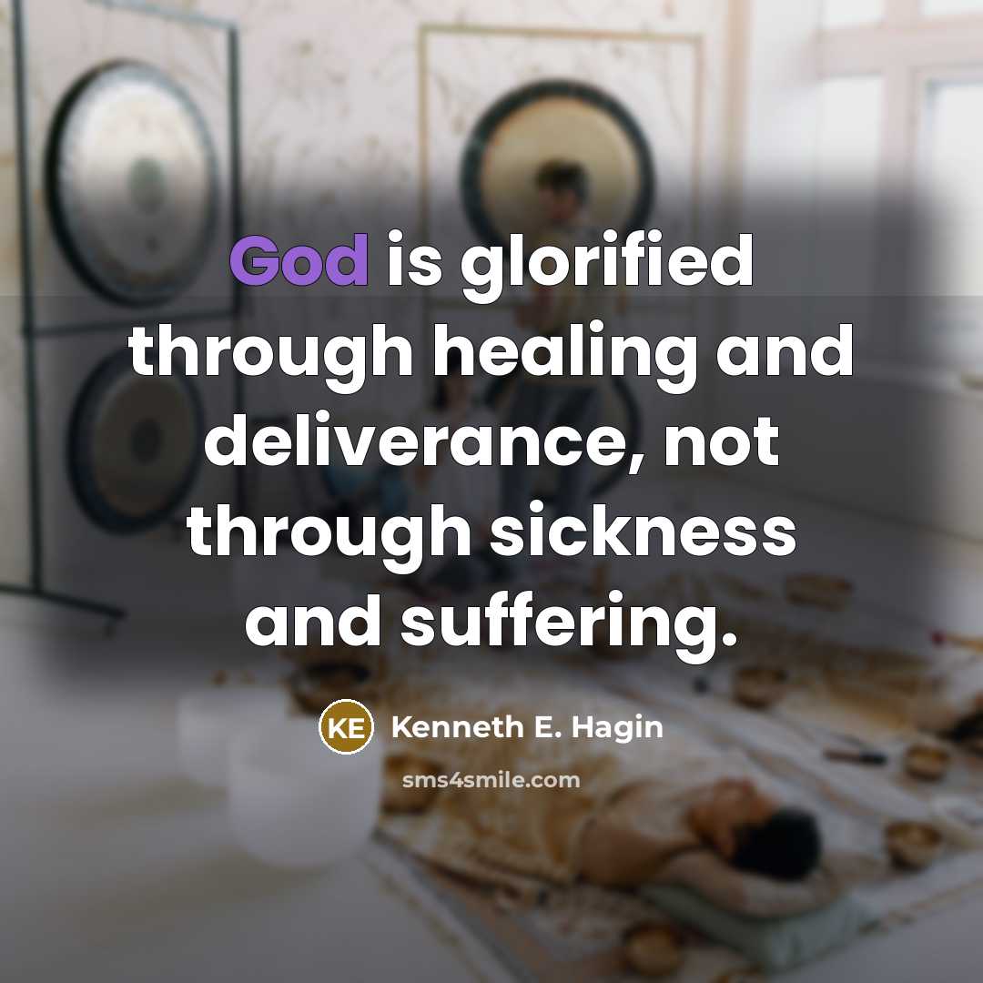 “God is glorified through healing and deliverance, not through sickness…” quote by Kenneth E. Hagin