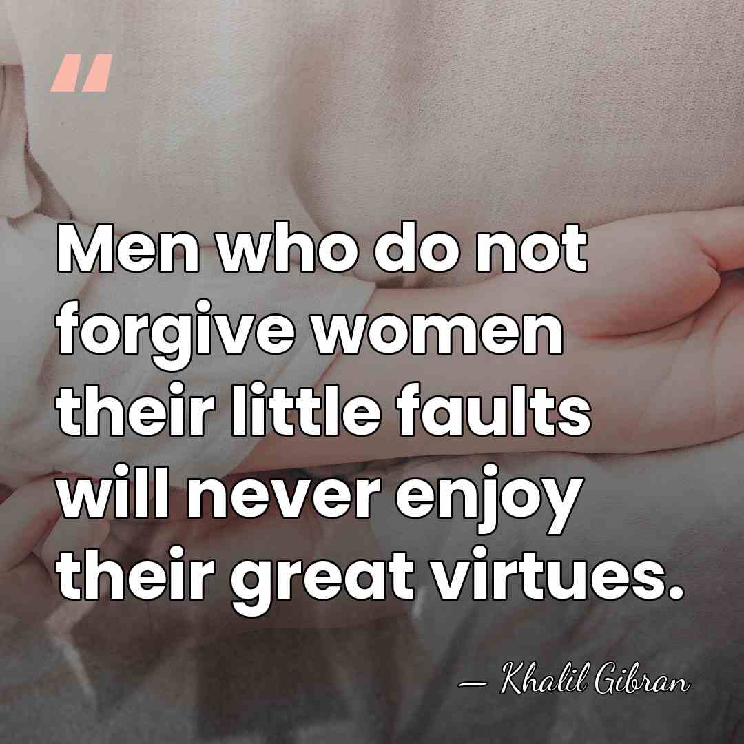 Men who do not forgive women their little faults will never enjoy&hellip; - Khalil Gibran