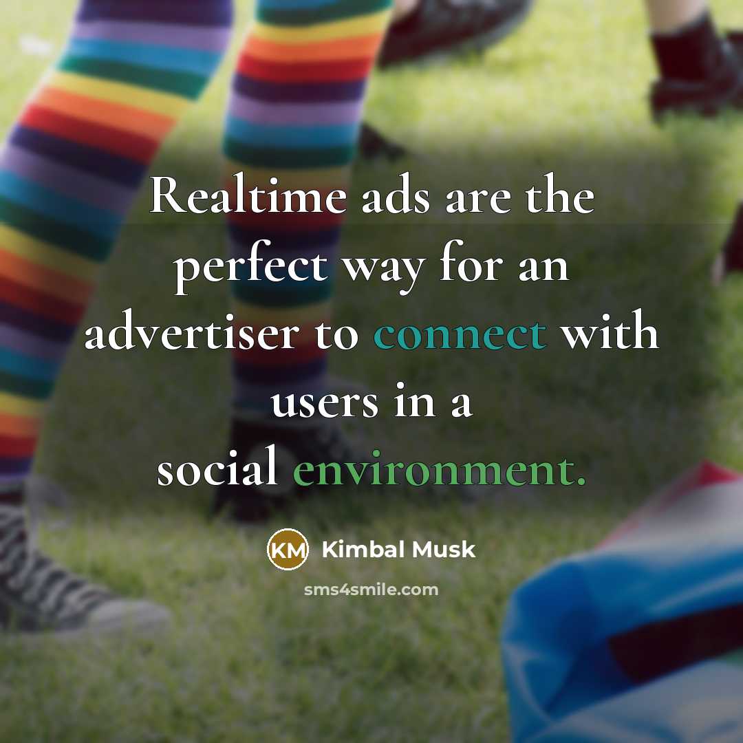 “Realtime ads are the perfect way for an advertiser to connect with users in a social environment.” quote by Kimbal Musk