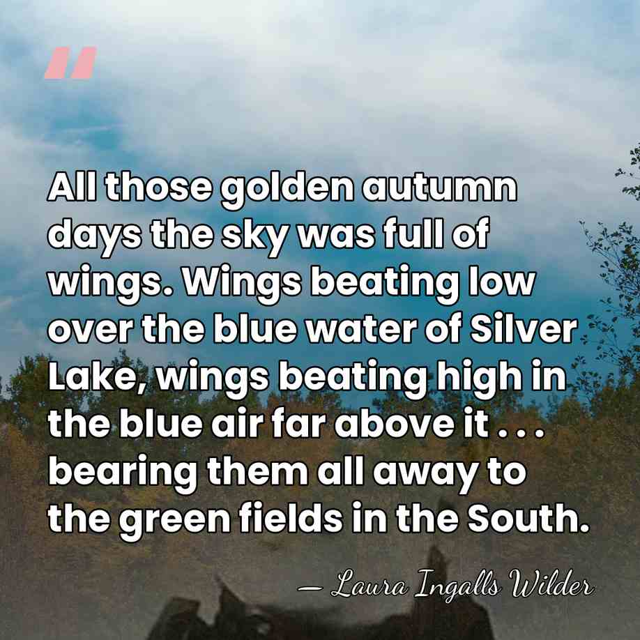 All those golden autumn days the sky was full of wings. Wings&hellip; - Laura Ingalls Wilder