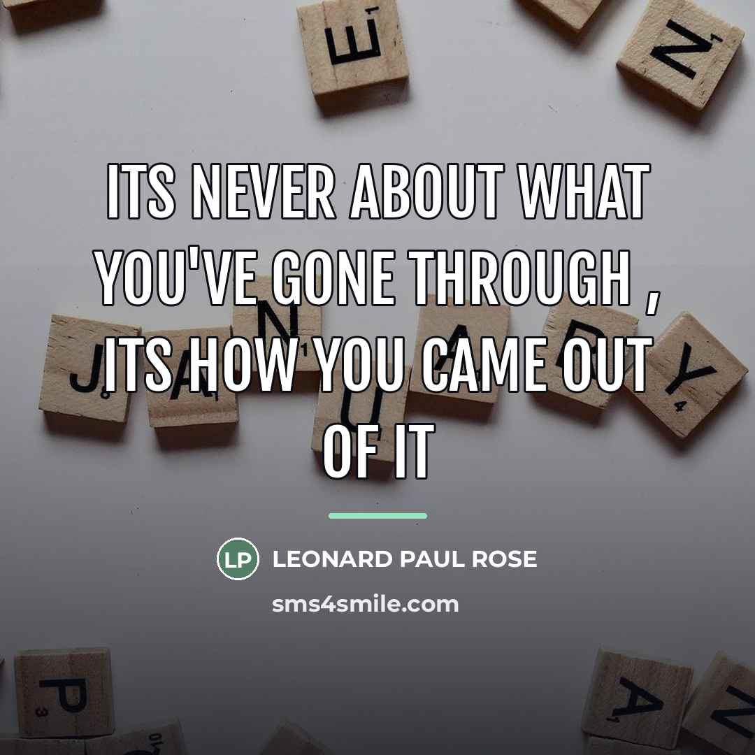 “ITS NEVER ABOUT WHAT YOU'VE GONE THROUGH , ITS HOW…” quote by LEONARD PAUL ROSE