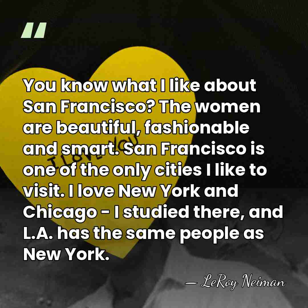 You know what I like about San Francisco? The women are beautiful,&hellip; - LeRoy Neiman