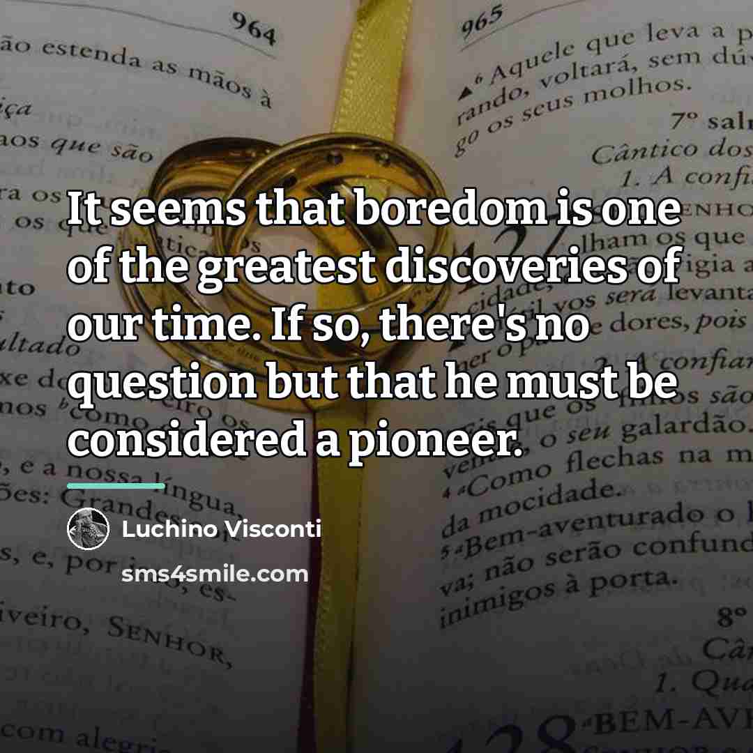 “It seems that boredom is one of the greatest discoveries…” quote by Luchino Visconti
