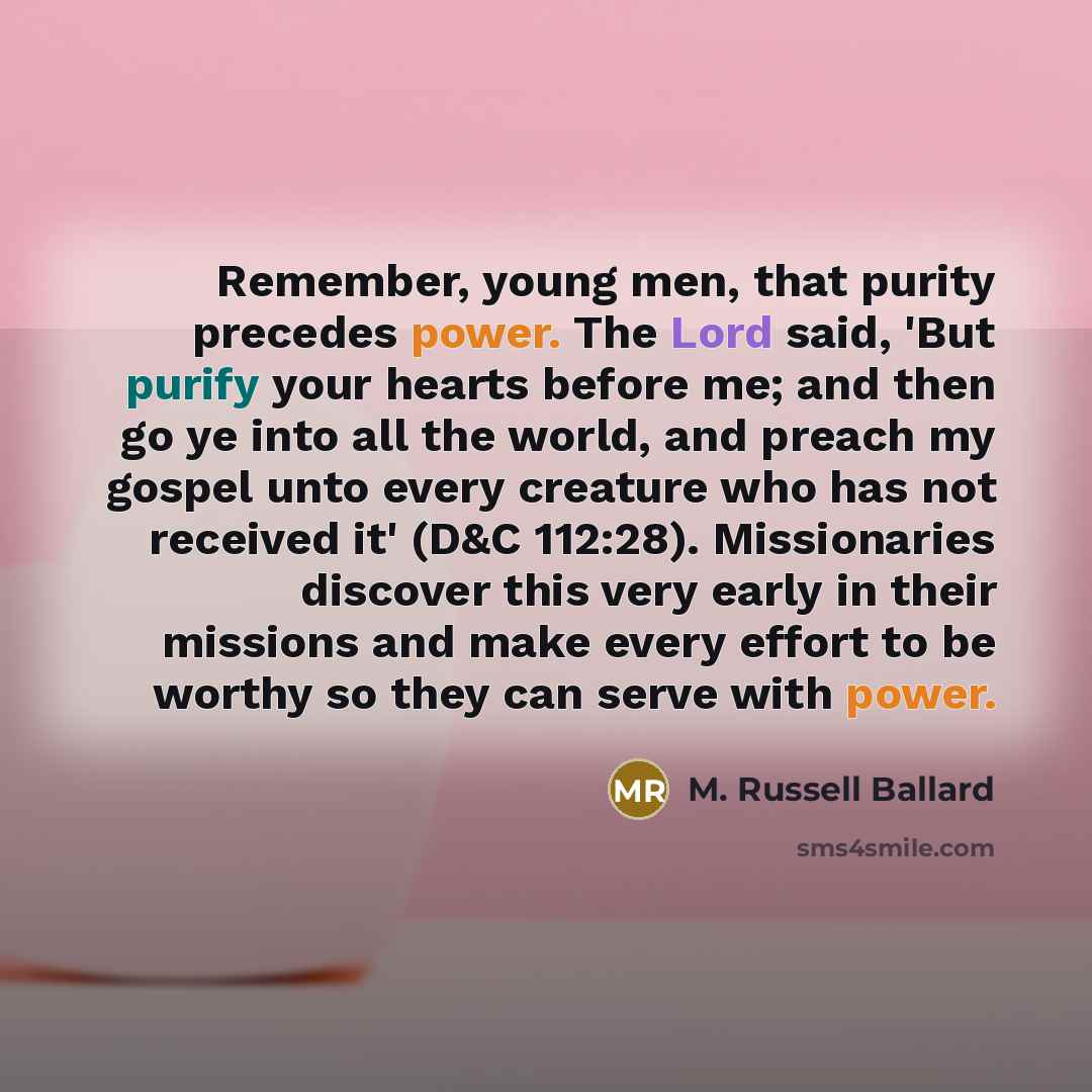 “Remember, young men, that purity precedes power. The Lord said,…” quote by M. Russell Ballard