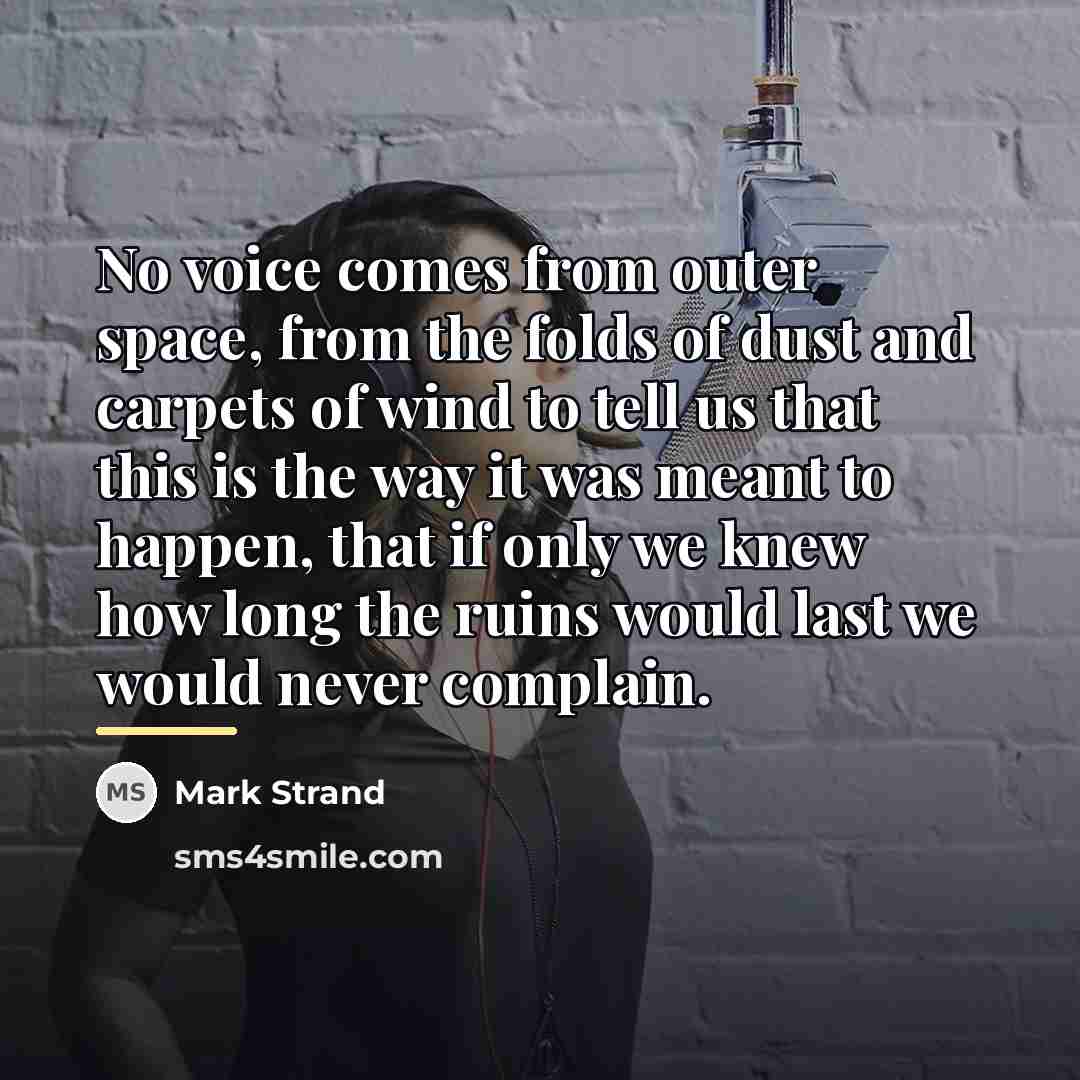 “No voice comes from outer space, from the folds of…” quote by Mark Strand