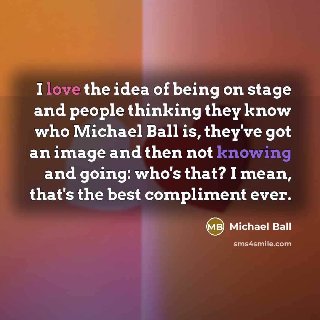 “I love the idea of being on stage and people…” quote by Michael Ball