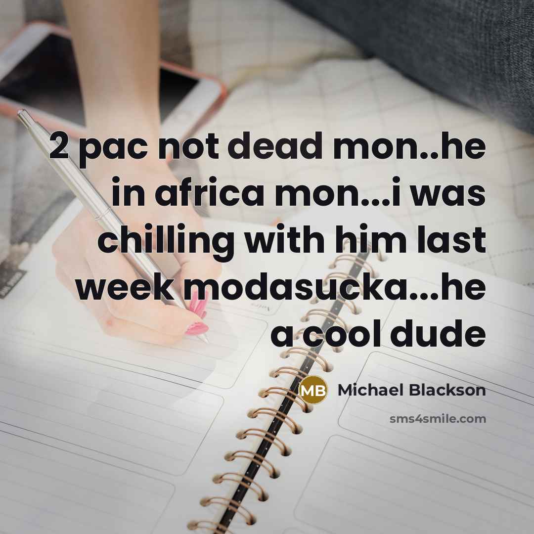 “2 pac not dead mon..he in africa mon...i was chilling…” quote by Michael Blackson