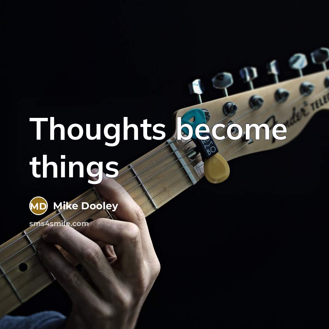 “Thoughts become things…” quote by Mike Dooley