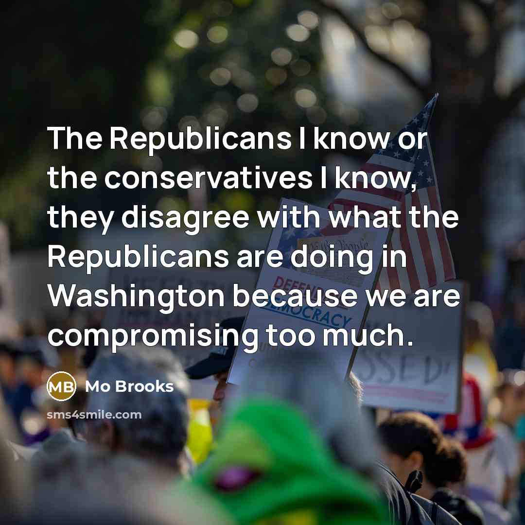 “The Republicans I know or the conservatives I know, they…” quote by Mo Brooks