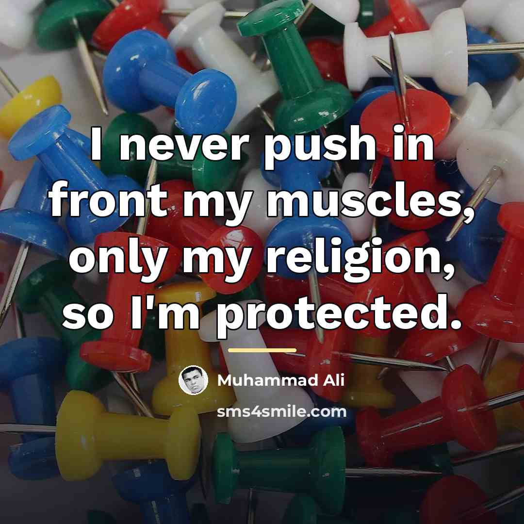 “I never push in front my muscles, only my religion,…” quote by Muhammad Ali
