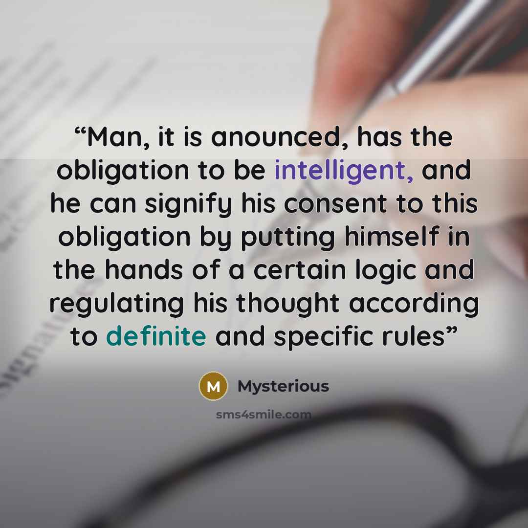 “Man, it is anounced, has the obligation to be intelligent, and he can signify his consent to this obligation by putting himself in the hands of a certain logic and regulating his thought according to definite and specific rules” quote by Mysterious