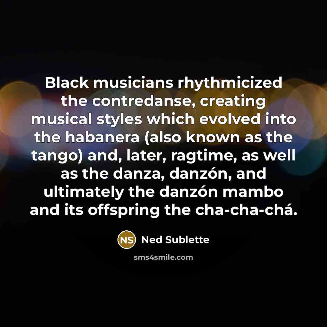 “Black musicians rhythmicized the contredanse, creating musical styles which evolved…” quote by Ned Sublette