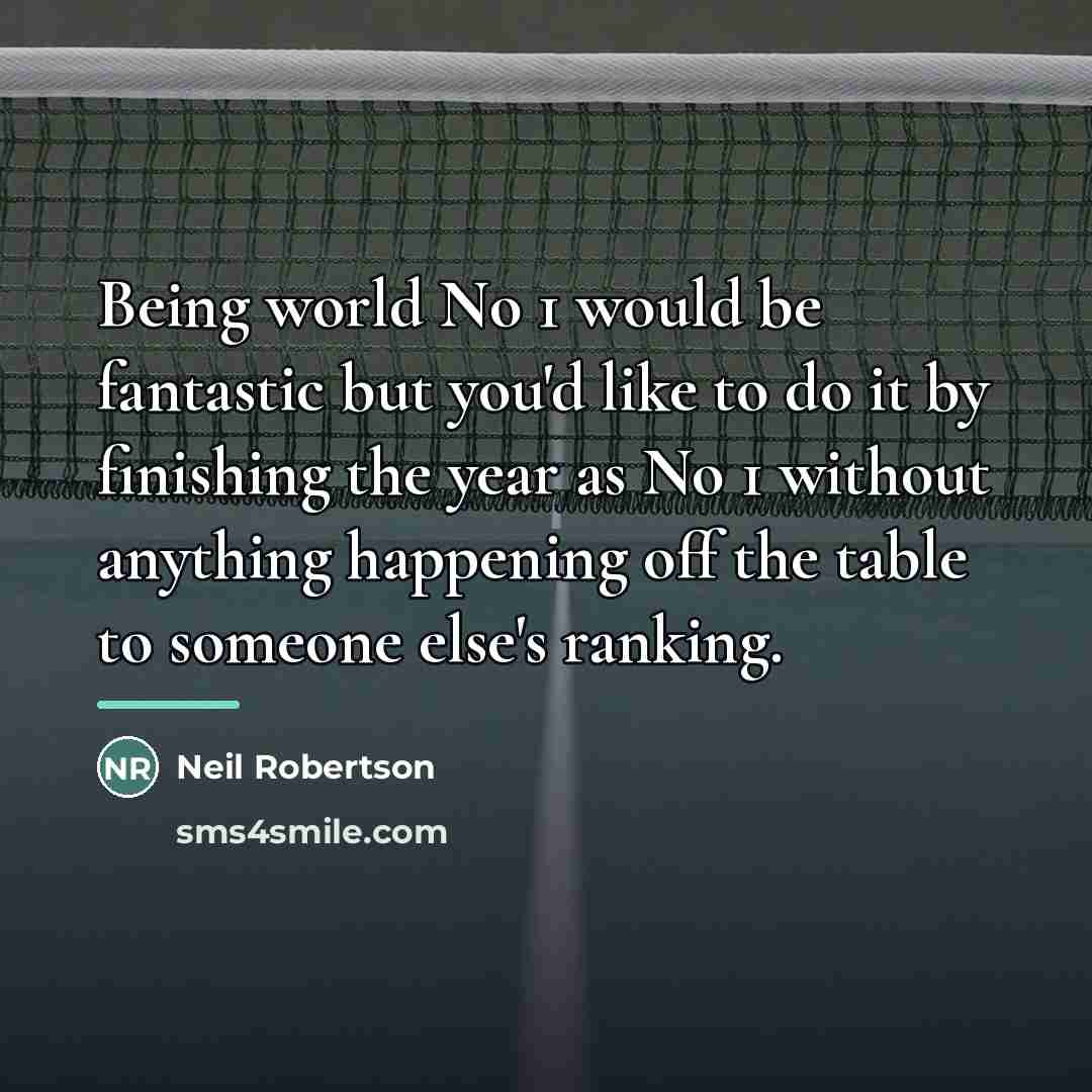 “Being world No 1 would be fantastic but you'd like…” quote by Neil Robertson