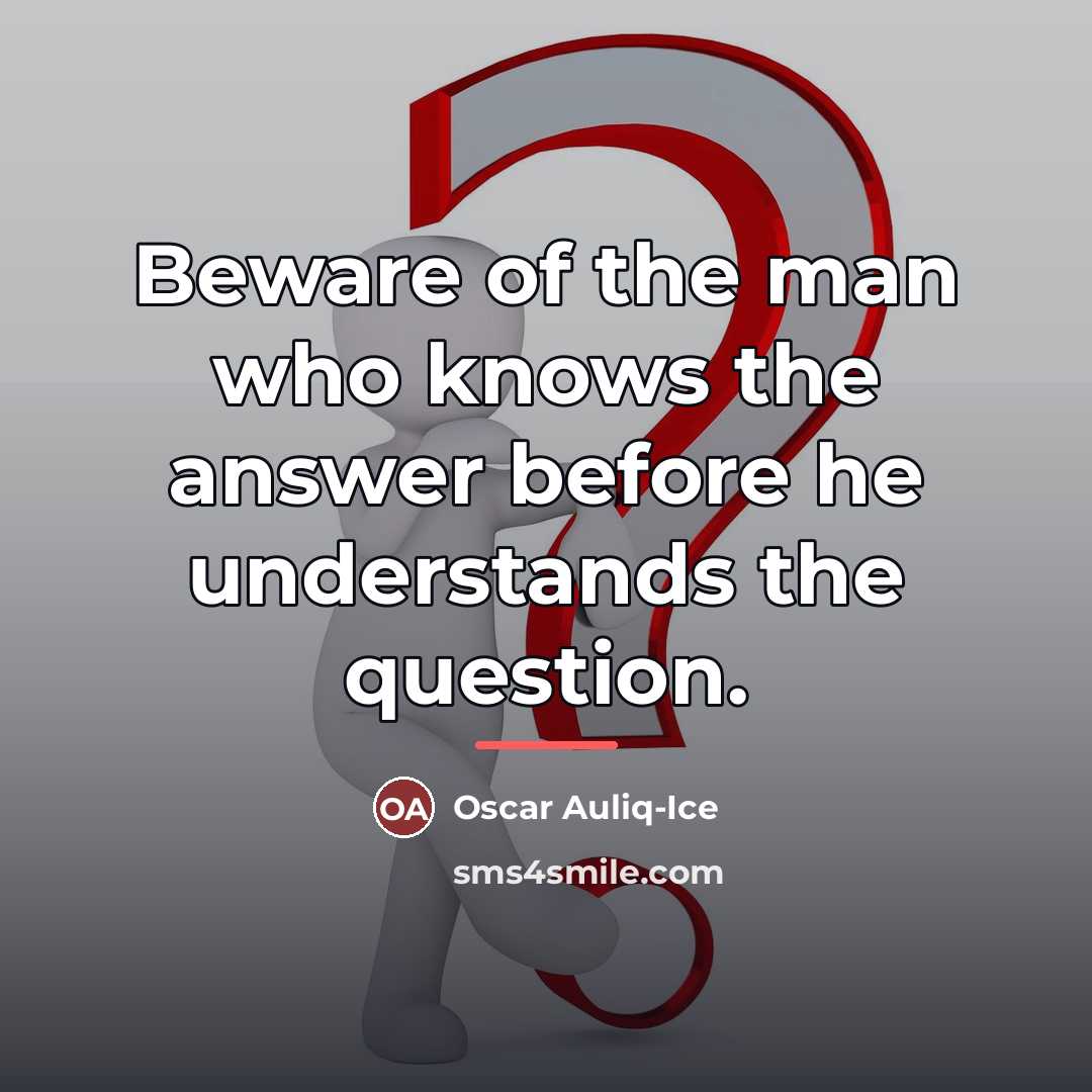 “Beware of the man who knows the answer before he…” quote by Oscar Auliq-Ice