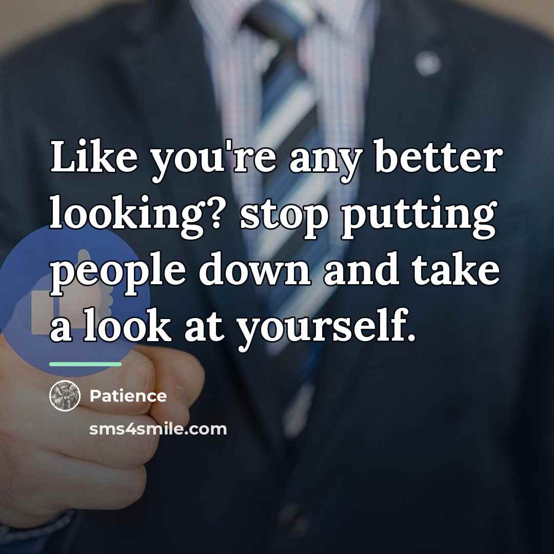 “Like you're any better looking? stop putting people down and…” quote by Patience