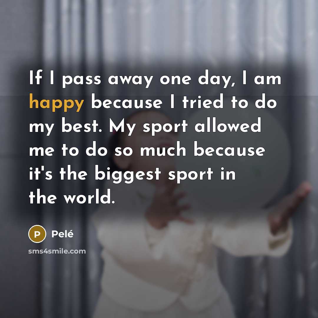 “If I pass away one day, I am happy because…” quote by Pele