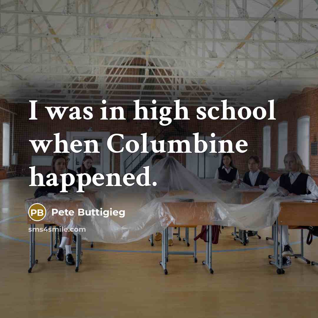 “I was in high school when Columbine happened.…” quote by Pete Buttigieg